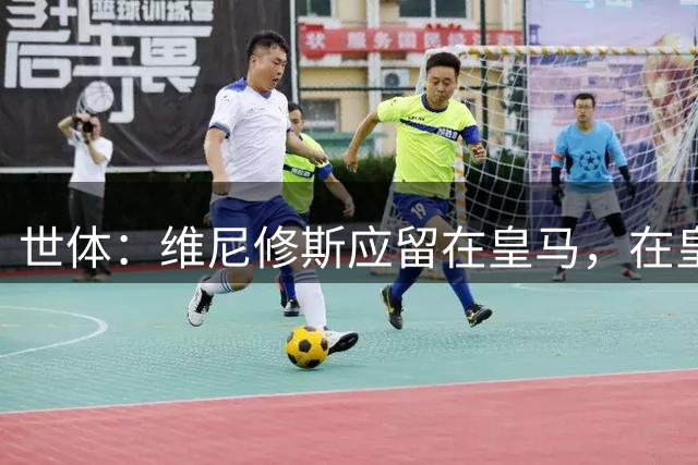 世体：维尼修斯应留在皇马，在皇马当二当家也比别队当老大好