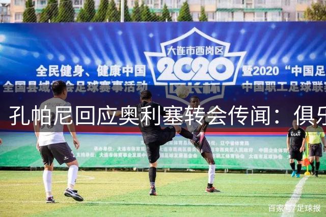 孔帕尼回应奥利塞转会传闻：俱乐部内部从未讨论过此事