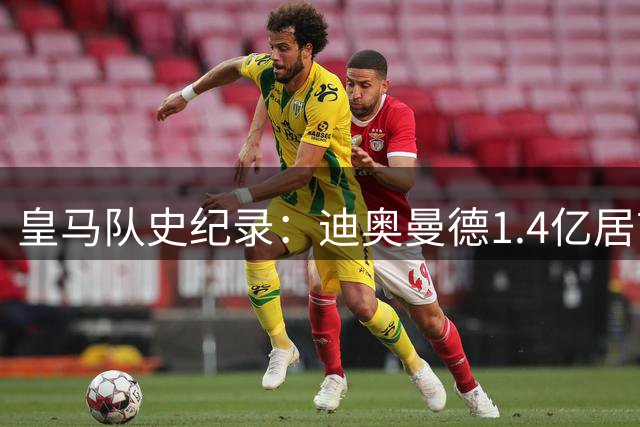 皇马队史纪录：迪奥曼德1.4亿居首 贝林第二C罗第五