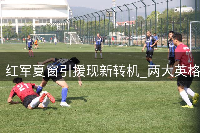 红军夏窗引援现新转机 两大英格兰国脚或成克洛普关键拼图