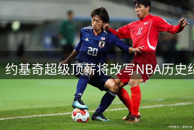 约基奇超级顶薪将改写NBA历史纪录